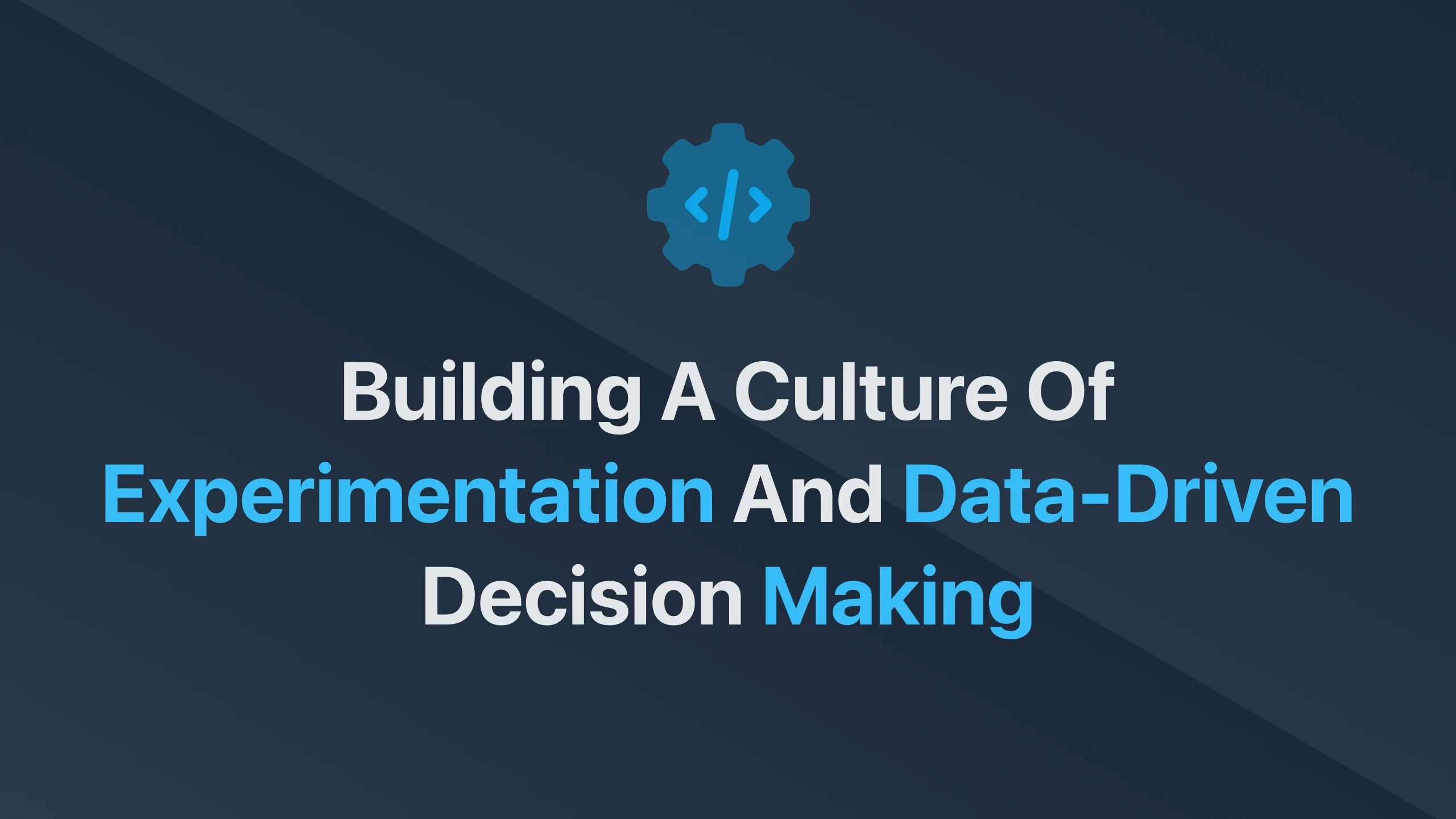 Cover Image for Building a Culture of Experimentation and Data-Driven Decision Making