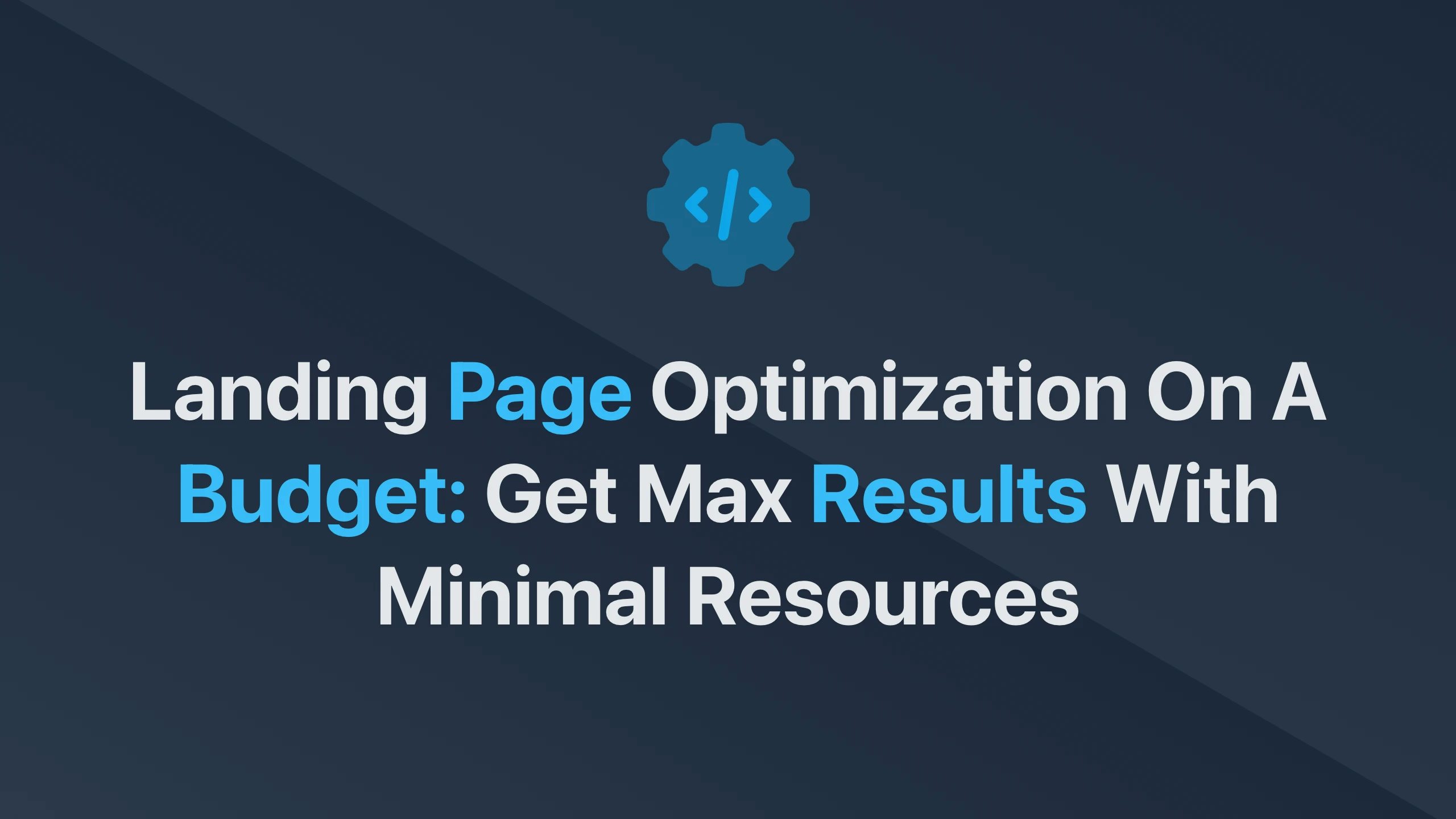 Cover Image for Landing Page Optimization on a Budget: Get Max Results with Minimal Resources