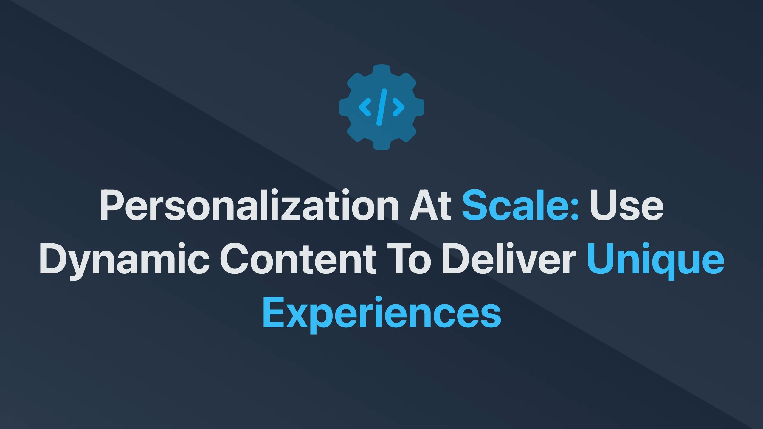 Cover Image for Personalization at Scale: Use Dynamic Content to Deliver Unique Experiences